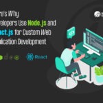 Here’s Why Developers Use Node.js and React.js for Custom Web Application Development